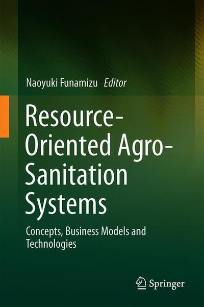 Resource-Oriented Agro-sanitation Systems: Concept, Business Model, and Technology - - Books - Springer Verlag, Japan - 9784431568339 - July 16, 2018