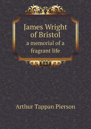 Cover for Arthur T. Pierson · James Wright of Bristol a Memorial of a Fragrant Life (Paperback Book) (2013)