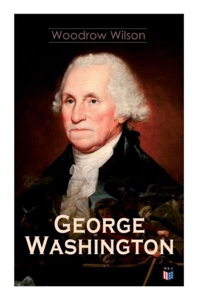 Cover for Woodrow Wilson · George Washington: The Life &amp; Times of George Washington – Complete Biography (Pocketbok) (2019)