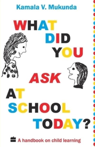 Cover for Kamal V. Mukunda · What Did You Ask At School Today : A Handbook Of Child Learning (Paperback Book) (2009)