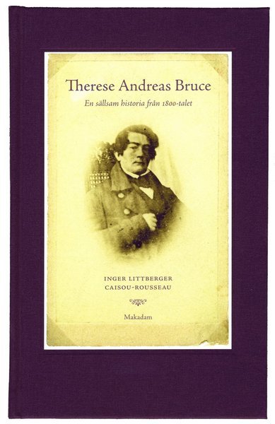 Littberger Caisou-Rousseau Inger · Therese Andreas Bruce : en sällsam historia från 1800-talet : : levnadsberättelse, brev och verser med inledning ... (Bound Book) (2013)
