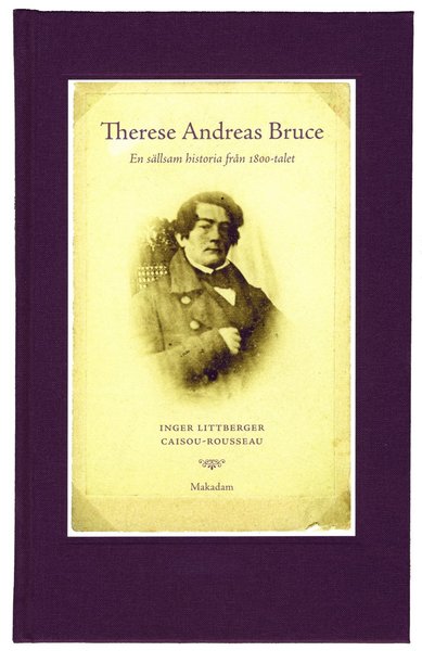 Cover for Littberger Caisou-Rousseau Inger · Therese Andreas Bruce : en sällsam historia från 1800-talet : : levnadsberättelse, brev och verser med inledning ... (Gebundesens Buch) (2013)