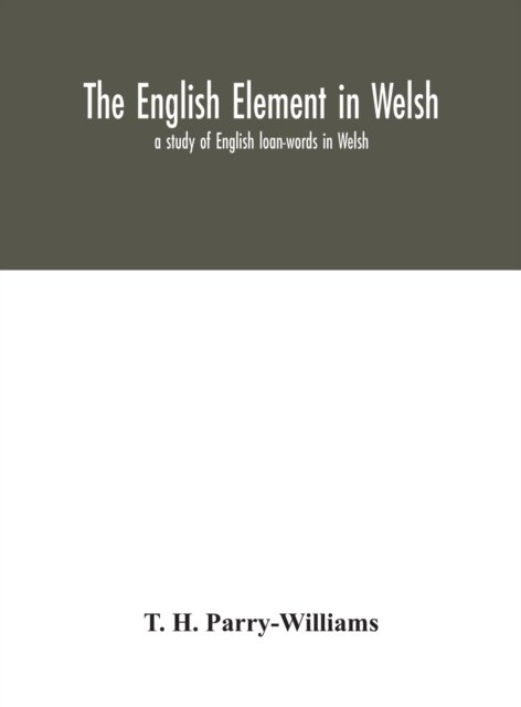 Cover for T H Parry-Williams · The English element in Welsh; a study of English loan-words in Welsh (Hardcover bog) (2020)