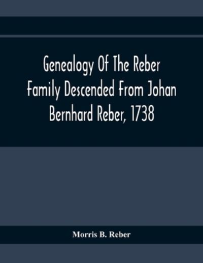 Cover for Morris B Reber · Genealogy Of The Reber Family Descended From Johan Bernhard Reber, 1738 (Paperback Book) (2020)