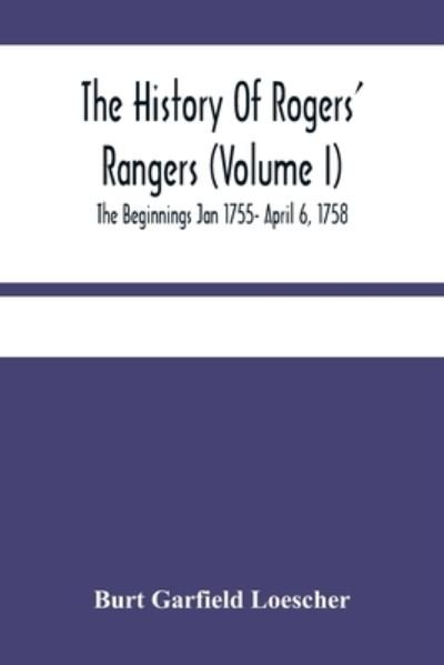 Cover for Burt Garfield Loescher · The History Of Rogers' Rangers (Volume I); The Beginnings Jan 1755- April 6, 1758 (Pocketbok) (2021)