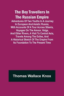 The Boy Travellers in The Russian Empire; Adventures of Two Youths in a Journey in European and Asiatic Russia, with Accounts of a Tour across Siberia, Voyages on the Amoor, Volga, and Other Rivers, a Visit to Central Asia, Travels among the Exiles, and a - Thomas Wallace Knox - Livros - Alpha Edition - 9789355896339 - 25 de janeiro de 2022