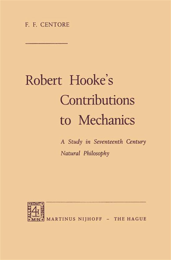 Robert Hooke's Contributions to Mechanics: A Study in Seventeenth Century Natural Philosophy - F.F. Centore - Kirjat - Springer - 9789401186339 - 1970