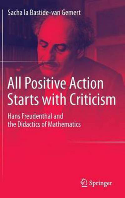 Cover for Sacha La Bastide-Van Gemert · All Positive Action Starts with Criticism: Hans Freudenthal and the Didactics of Mathematics (Hardcover Book) [2015 edition] (2015)