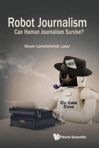 Cover for Latar, Noam Lemelshtrich (Interdisciplinary Center (Idc) Herzliya, Israel) · Robot Journalism: Can Human Journalism Survive? (Hardcover Book) (2018)