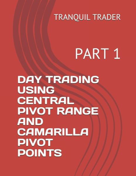 Cover for Tranquil Trader · Day Trading Using Central Pivot Range and Camarilla Pivot Points: Part 1 - Day Trading Using Central Pivot Range And Camarilla Pivot Points (Paperback Book) (2021)