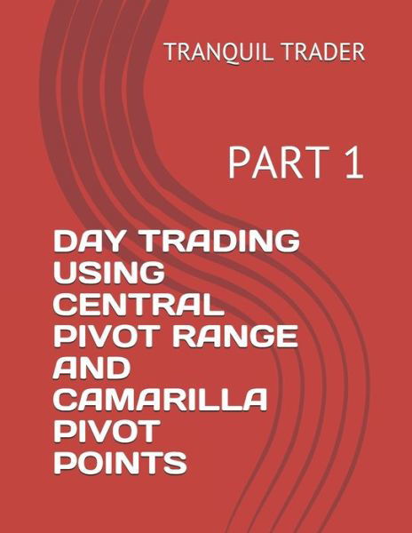 Day Trading Using Central Pivot Range and Camarilla Pivot Points: Part 1 - Day Trading Using Central Pivot Range And Camarilla Pivot Points - Tranquil Trader - Książki - Independently Published - 9798451705339 - 7 sierpnia 2021