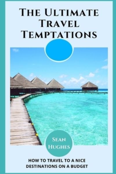 Cover for Sean Hughes · The Ultimate Travel Temptations: How To Travel To A Nice Destinations On A Budget (Paperback Book) (2021)