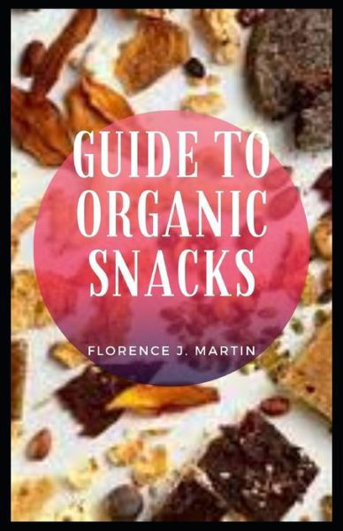 Cover for Florence J Martin · Guide to Organic Snacks: Snacks can absolutely fit in your diet if you're trying to lose weight. (Taschenbuch) (2021)