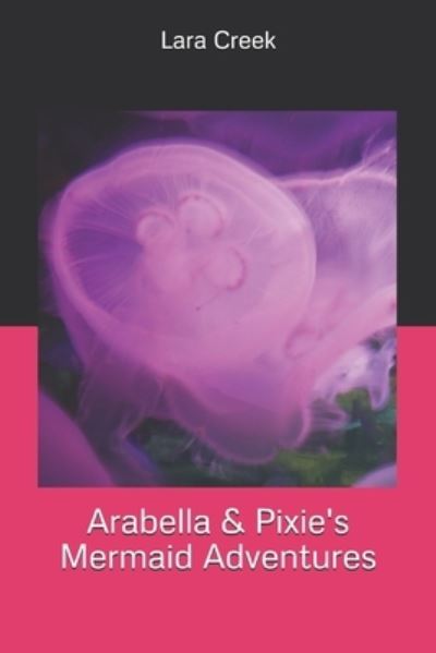 Cover for Lara E Creek · Arabella &amp; Pixie's Mermaid Adventures (Paperback Book) (2020)