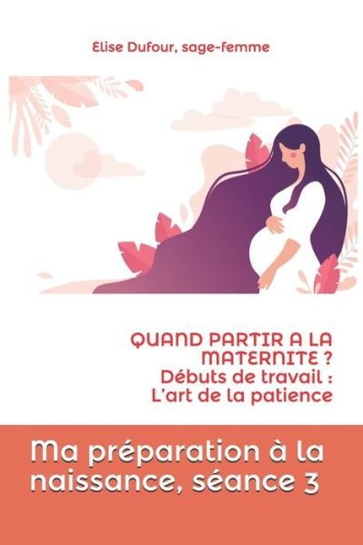 Cover for Elise Dufour · Ma preparation a la naissance, seance 3: QUAND PARTIR A LA MATERNITE ? Debuts de travail: l'art de la patience - Ma Preparation A La Naissance (Paperback Book) (2021)