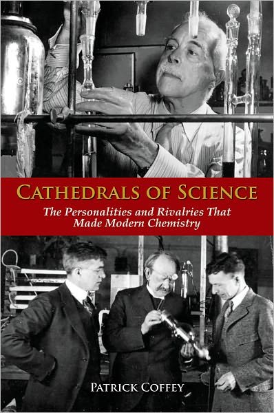 Cover for Coffey, Patrick (Visiting Scholar, Office for the History of Science and Technology, Visiting Scholar, Office for the History of Science and Technology, University of California, Berkeley) · Cathedrals of Science: The Personalities and Rivalries That Made Modern Chemistry (Innbunden bok) (2008)