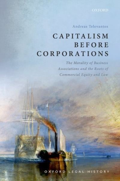 Cover for Televantos, Andreas (Hanbury Fellow and Tutor in Law, Hanbury Fellow and Tutor in Law, Lincoln College, Oxford) · Capitalism Before Corporations: The morality of business associations and the roots of commercial equity and law - Oxford Legal History (Hardcover Book) (2020)