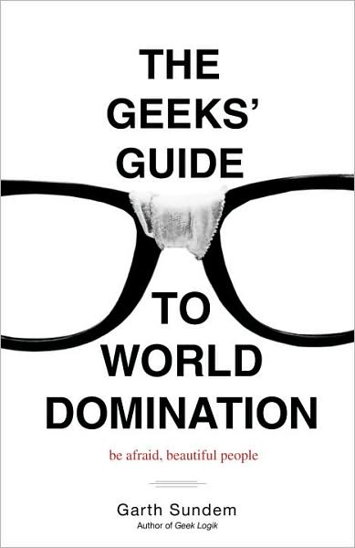 Cover for Garth Sundem · The Geeks' Guide to World Domination: Be Afraid, Beautiful People (Paperback Book) [Original edition] (2009)