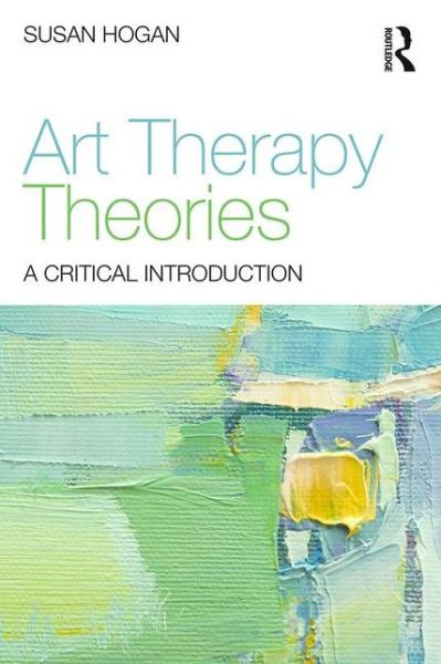 Cover for Hogan, Susan (University of Derby, UK) · Art Therapy Theories: A Critical Introduction (Paperback Book) (2015)