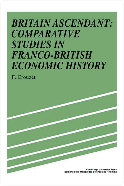 Cover for Frangois Crouzet · Britain Ascendant: Studies in British and Franco-British Economic History: Comparative Studies in Franco-British Economic History (Hardcover Book) (1991)