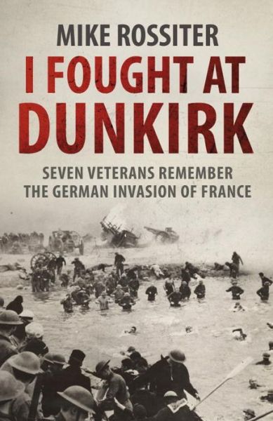 I Fought at Dunkirk: Seven Veterans Remember Their Fight For Salvation - Mike Rossiter - Kirjat - Transworld Publishers Ltd - 9780552162340 - torstai 13. heinäkuuta 2017