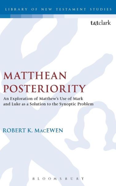 Cover for MacEwen, Robert K.  (East Asia School of Theology, Singapore) · Matthean Posteriority: An Exploration of Matthew's Use of Mark and Luke as a Solution to the Synoptic Problem - The Library of New Testament Studies (Hardcover Book) (2015)