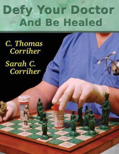 Cover for C Thomas Corriher · Defy Your Doctor and Be Healed (Hardcover Book) (2013)