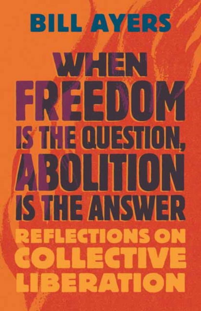 Cover for Bill Ayers · When Freedom Is the Question, Abolition Is the Answer: Reflections on Collective Liberation (Hardcover bog) (2024)