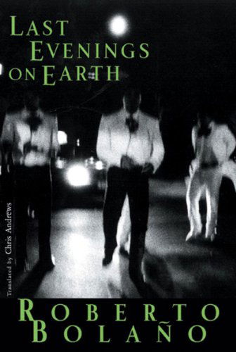 Last Evenings on Earth - Roberto Bolano - Books - New Directions Publishing Corporation - 9780811216340 - May 8, 2006