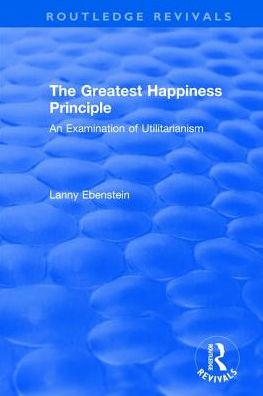 Cover for Lanny Ebenstein · Routledge Revivals: The Greatest Happiness Principle (1986): An Examination of Utilitarianism - Routledge Revivals (Hardcover Book) (2017)