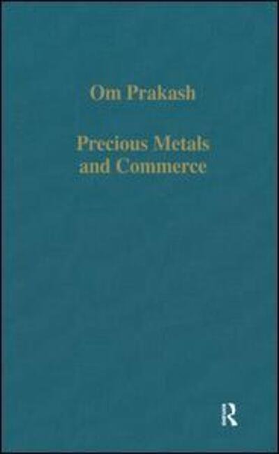 Precious Metals and Commerce: The Dutch East India Company in the Indian Ocean Trade - Variorum Collected Studies - Om Prakash - Books - Taylor & Francis Ltd - 9780860784340 - April 14, 1994