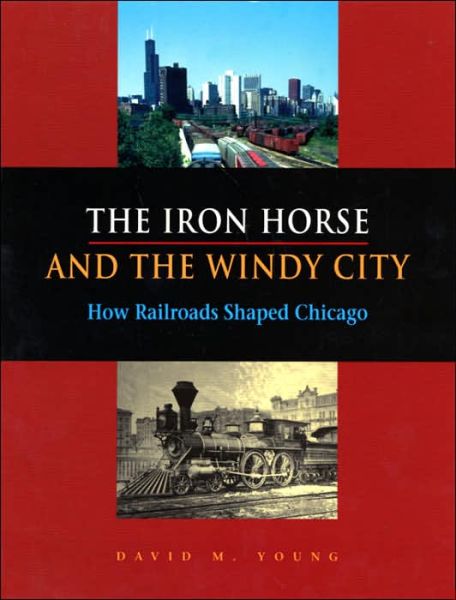 Cover for David M. Young · The Iron Horse and the Windy City: How Railroads Shaped Chicago (Hardcover Book) (2005)