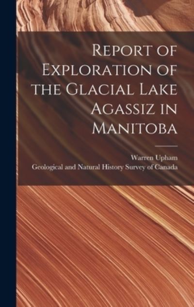 Cover for Warren 1850-1934 Upham · Report of Exploration of the Glacial Lake Agassiz in Manitoba [microform] (Hardcover Book) (2021)