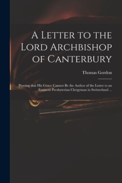 Cover for Thomas D 1750 Gordon · A Letter to the Lord Archbishop of Canterbury: Proving That His Grace Cannot Be the Author of the Letter to an Eminent Presbyterian Clergyman in Switzerland ... (Paperback Book) (2021)