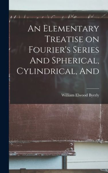 Cover for William Elwood Byerly · Elementary Treatise on Fourier's Series and Spherical, Cylindrical, And (Book) (2022)