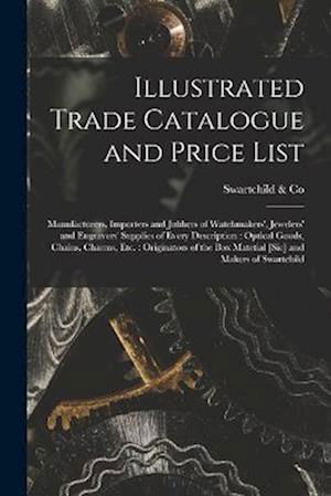 Cover for Swartchild &amp; Co · Illustrated Trade Catalogue and Price List : Manufacturers, Importers and Jobbers of Watchmakers', Jewelers' and Engravers' Supplies of Every Description : Optical Goods, Chains, Charms, etc. (Book) (2022)