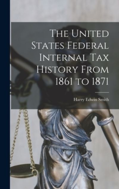 Cover for Harry Edwin Smith · United States Federal Internal Tax History from 1861 To 1871 (Book) (2022)