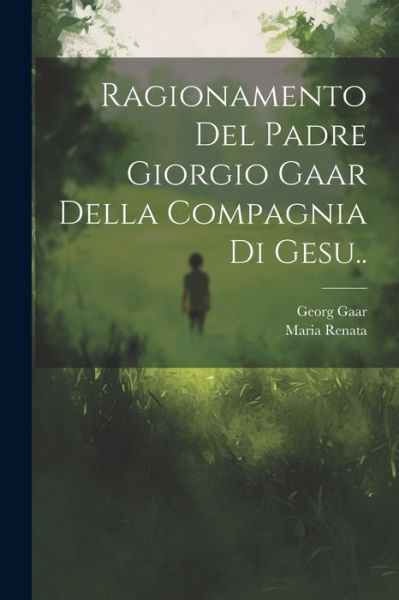 Cover for Georg B. 1702 Gaar · Ragionamento Del Padre Giorgio Gaar Della Compagnia Di Gesu. . (Book) (2023)