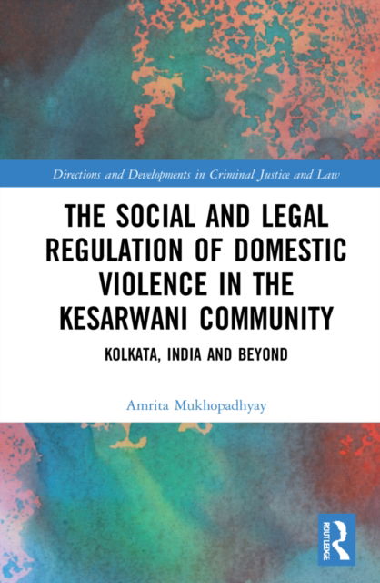 Cover for Mukhopadhyay, Amrita (University of New South Wales) · The Social and Legal Regulation of Domestic Violence in The Kesarwani Community: Kolkata, India and Beyond - Directions and Developments in Criminal Justice and Law (Hardcover Book) (2022)