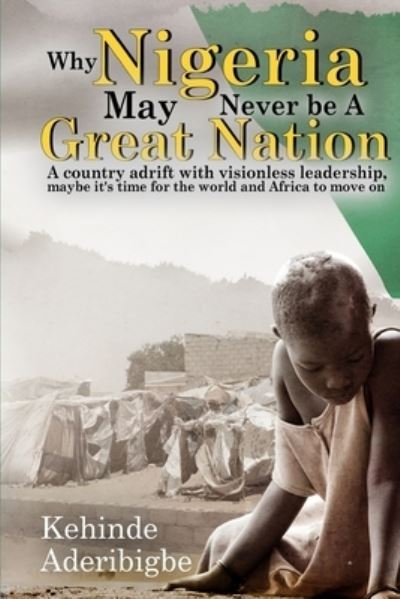 Cover for Kehinde A Aderibigbe · Why Nigeria May Never Be a Great Nation: A country adrift with visionless leaders (Paperback Book) (2021)