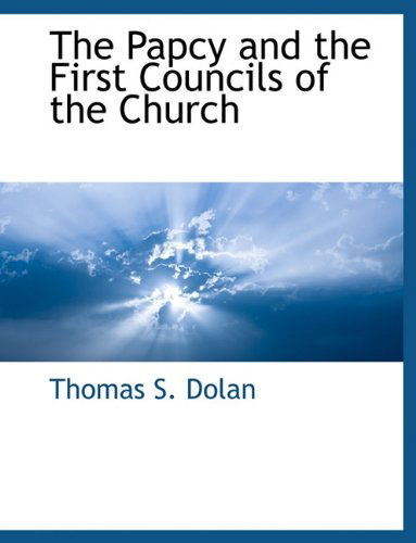 The Papcy and the First Councils of the Church - Thomas S. Dolan - Books - BCR (Bibliographical Center for Research - 9781117902340 - March 11, 2010