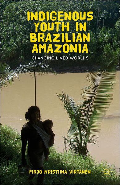 Cover for Pirjo K. Virtanen · Indigenous Youth in Brazilian Amazonia: Changing Lived Worlds (Hardcover Book) (2012)