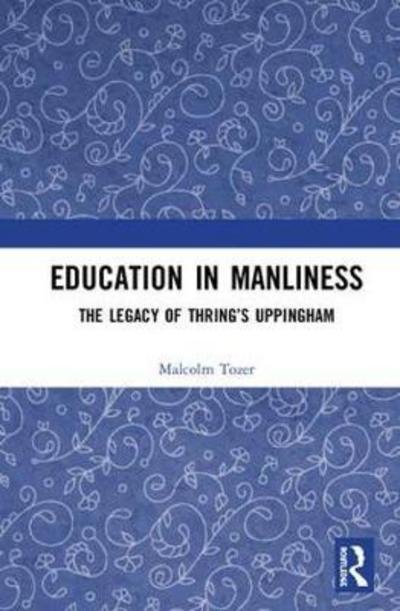 Cover for Tozer, Malcolm (United Kingdom) · Education in Manliness: The Legacy of Thring's Uppingham (Hardcover bog) (2018)