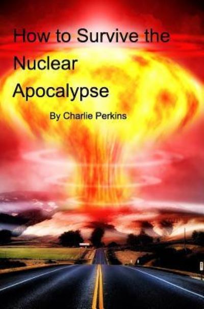 Cover for Charlie Perkins · How to Survive the Nuclear Apocalypse (Hardcover Book) (2016)