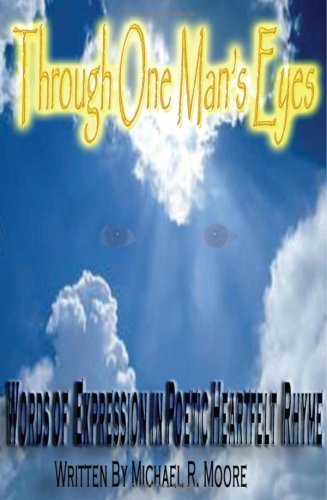 Through One Man's Eyes: Words of Expression in Poetic Heartfelt Rhyme - Michael Moore - Books - AuthorHouse - 9781418483340 - December 21, 2004