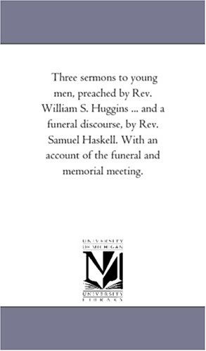 Cover for Michigan Historical Reprint Series · Three Sermons to Young Men, Preached by Rev. William S. Huggins ... and a Funeral Discourse, by Rev. Samuel Haskell. with an Account of the Funeral and Memorial Meeting. (Paperback Book) (2006)