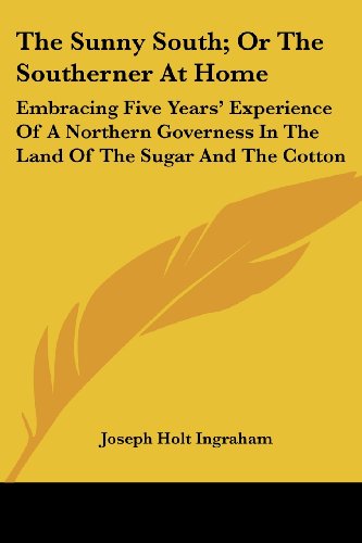 Cover for Joseph Holt Ingraham · The Sunny South; or the Southerner at Home: Embracing Five Years' Experience of a Northern Governess in the Land of the Sugar and the Cotton (Paperback Book) (2007)