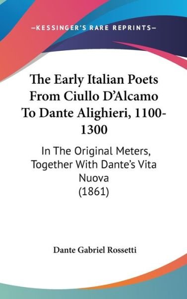 Cover for Dante Gabriel Rossetti · The Early Italian Poets from Ciullo D'alcamo to Dante Alighieri, 1100-1300: in the Original Meters, Together with Dante's Vita Nuova (1861) (Hardcover Book) (2008)