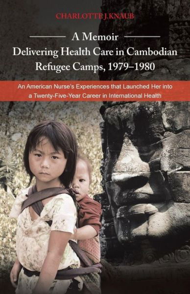 Cover for Charlotte J. Knaub · A Memoir-delivering Health Care in Cambodian Refugee Camps, 1979-1980: an American Nurse's Experiences That Launched Her into a Twenty-five-year Career in International Health (Paperback Book) (2014)