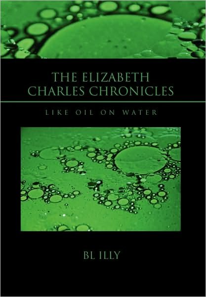 The Elizabeth Charles Chronicles: Like Oil on Water - Bl Illy - Livros - Xlibris, Corp. - 9781453525340 - 9 de julho de 2010